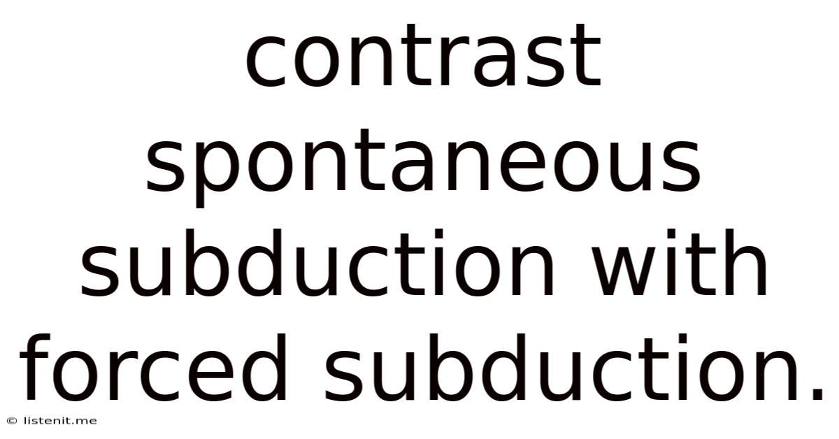 Contrast Spontaneous Subduction With Forced Subduction.