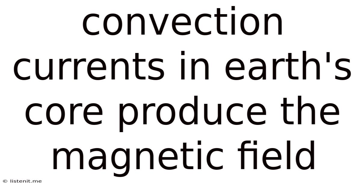 Convection Currents In Earth's Core Produce The Magnetic Field