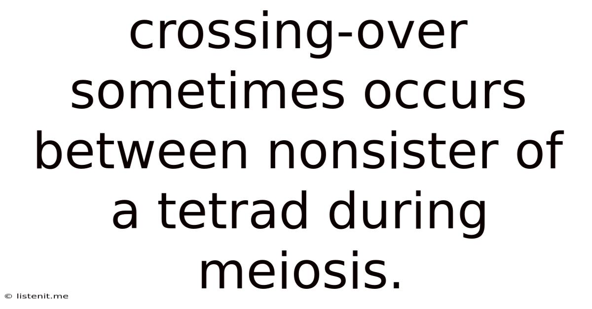 Crossing-over Sometimes Occurs Between Nonsister Of A Tetrad During Meiosis.
