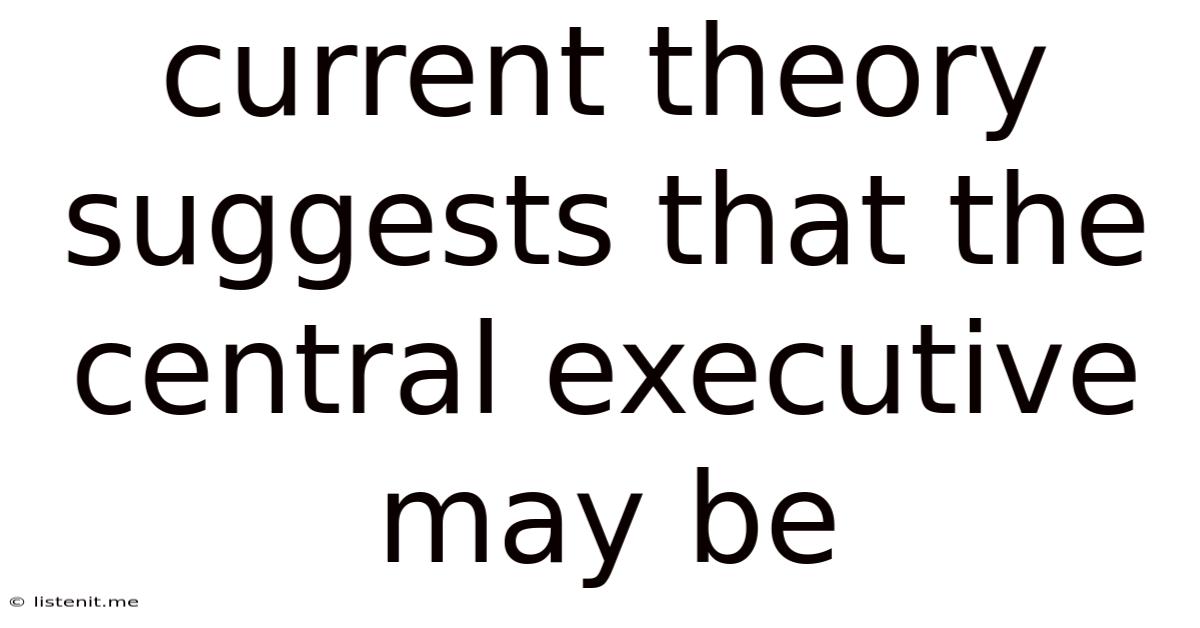 Current Theory Suggests That The Central Executive May Be
