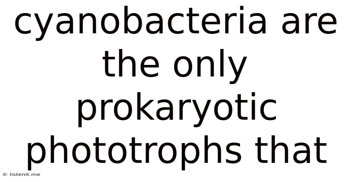Cyanobacteria Are The Only Prokaryotic Phototrophs That