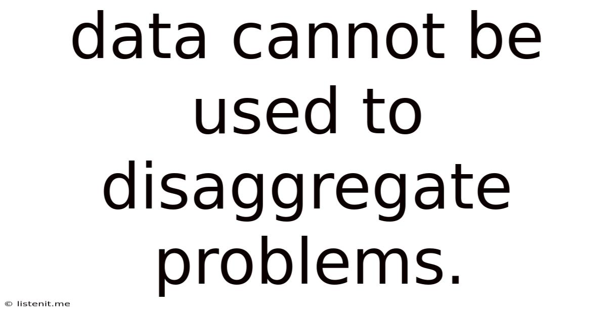 Data Cannot Be Used To Disaggregate Problems.