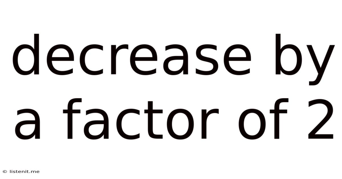 Decrease By A Factor Of 2