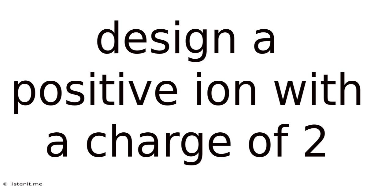 Design A Positive Ion With A Charge Of 2