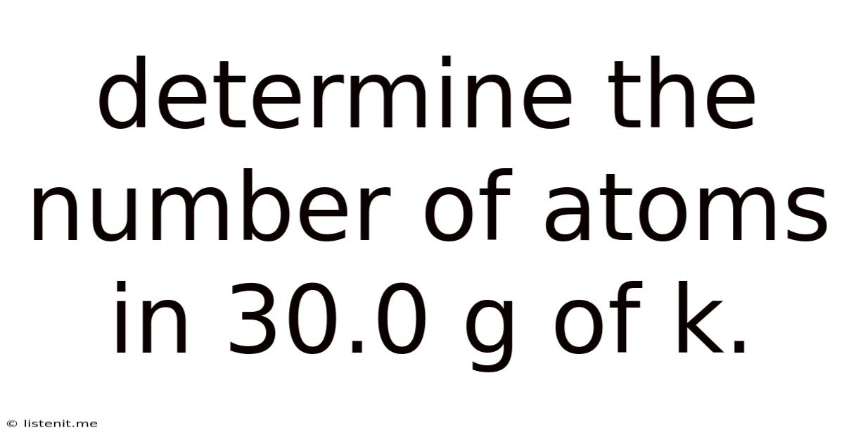 Determine The Number Of Atoms In 30.0 G Of K.