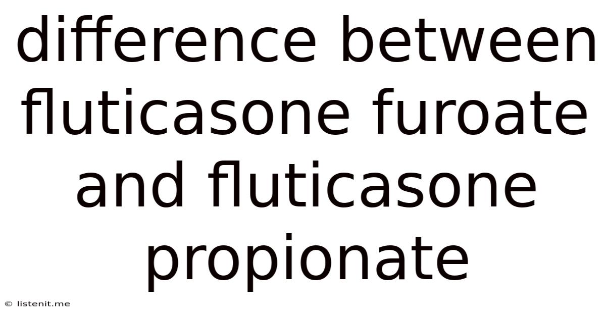 Difference Between Fluticasone Furoate And Fluticasone Propionate