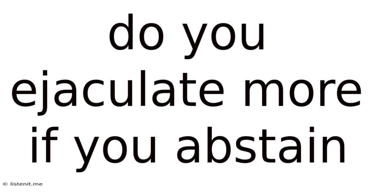 Do You Ejaculate More If You Abstain