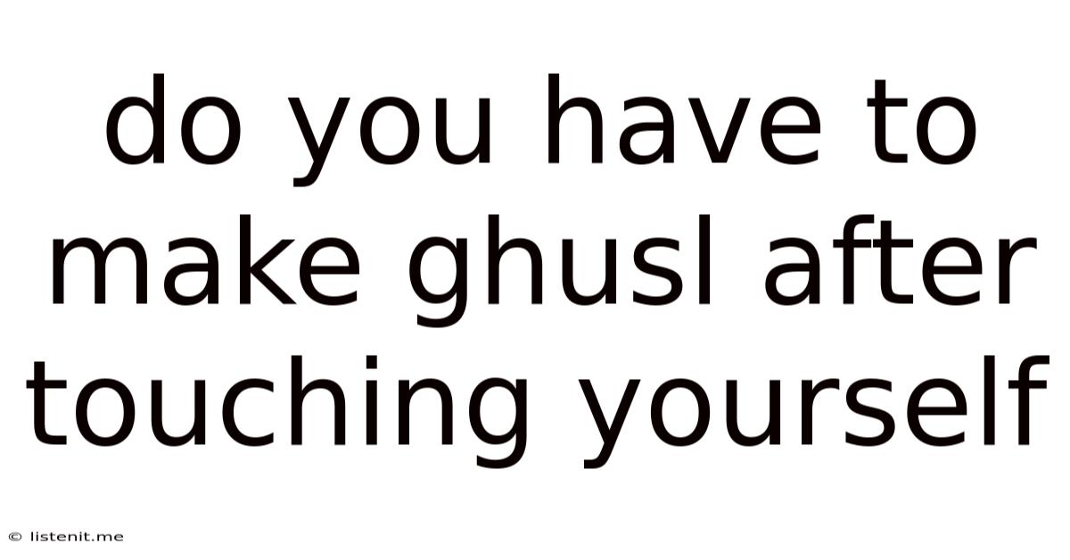 Do You Have To Make Ghusl After Touching Yourself