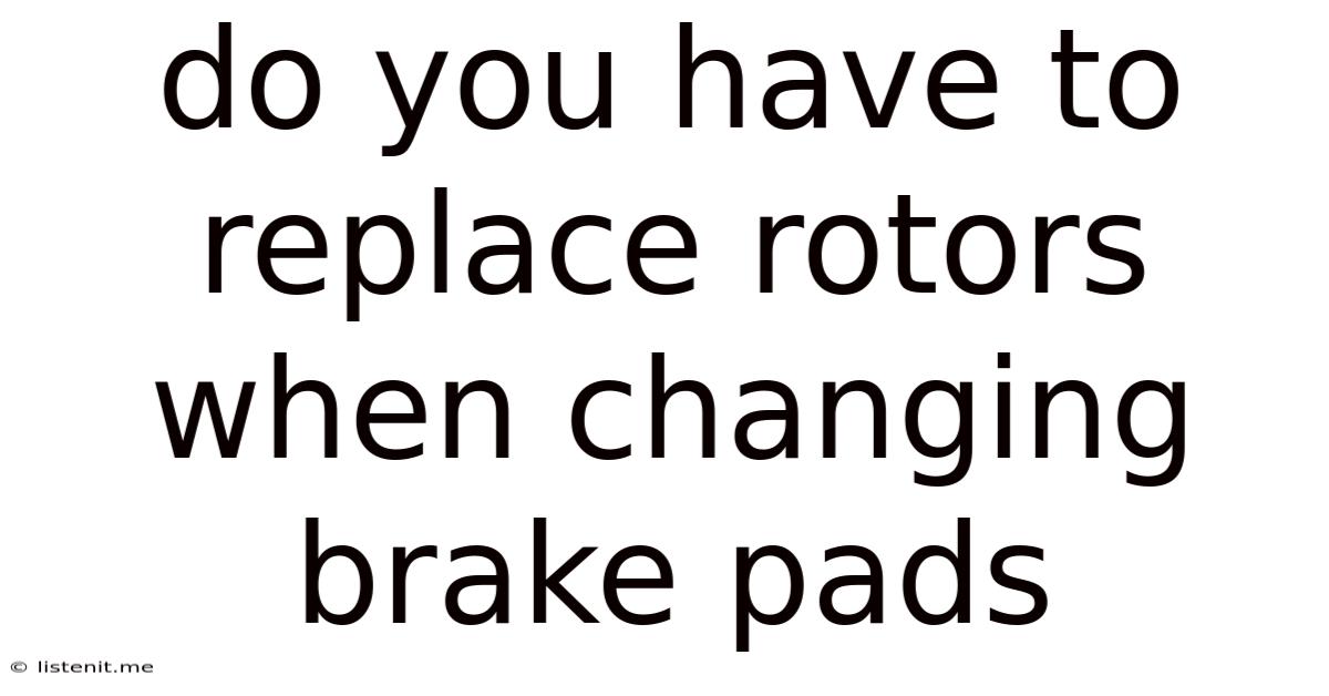 Do You Have To Replace Rotors When Changing Brake Pads