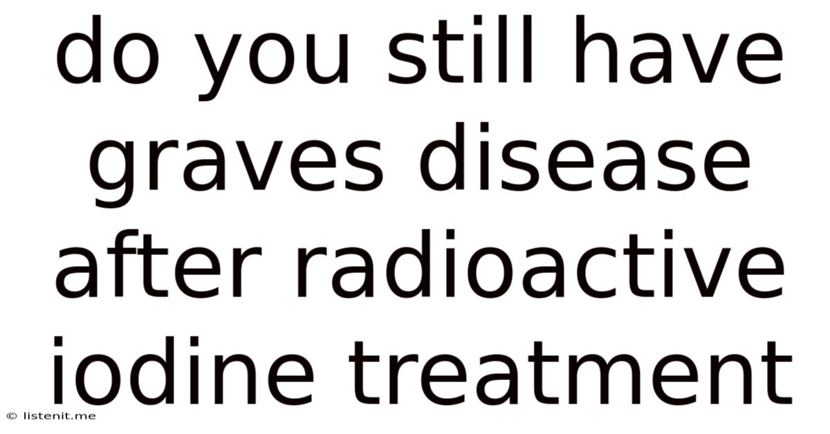 Do You Still Have Graves Disease After Radioactive Iodine Treatment