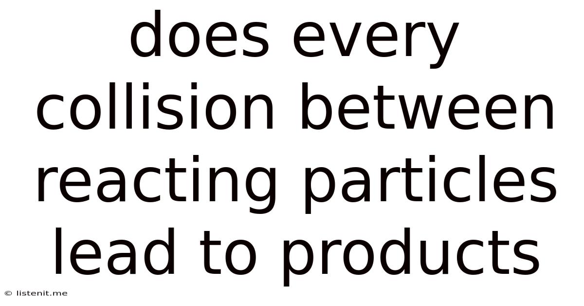 Does Every Collision Between Reacting Particles Lead To Products