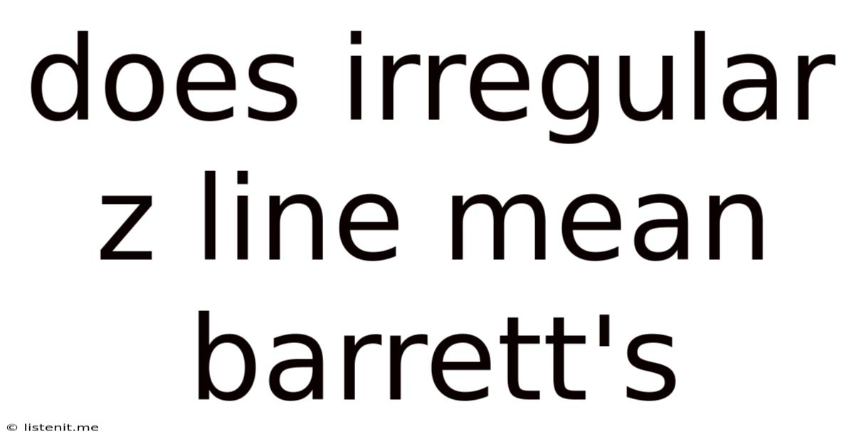 Does Irregular Z Line Mean Barrett's