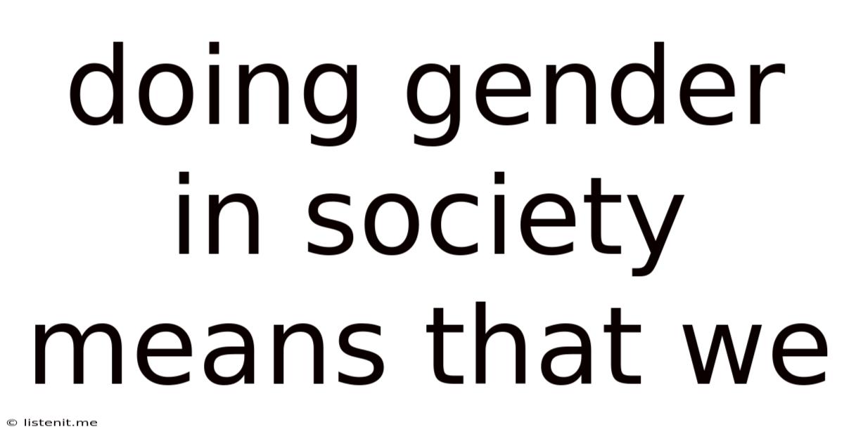 Doing Gender In Society Means That We