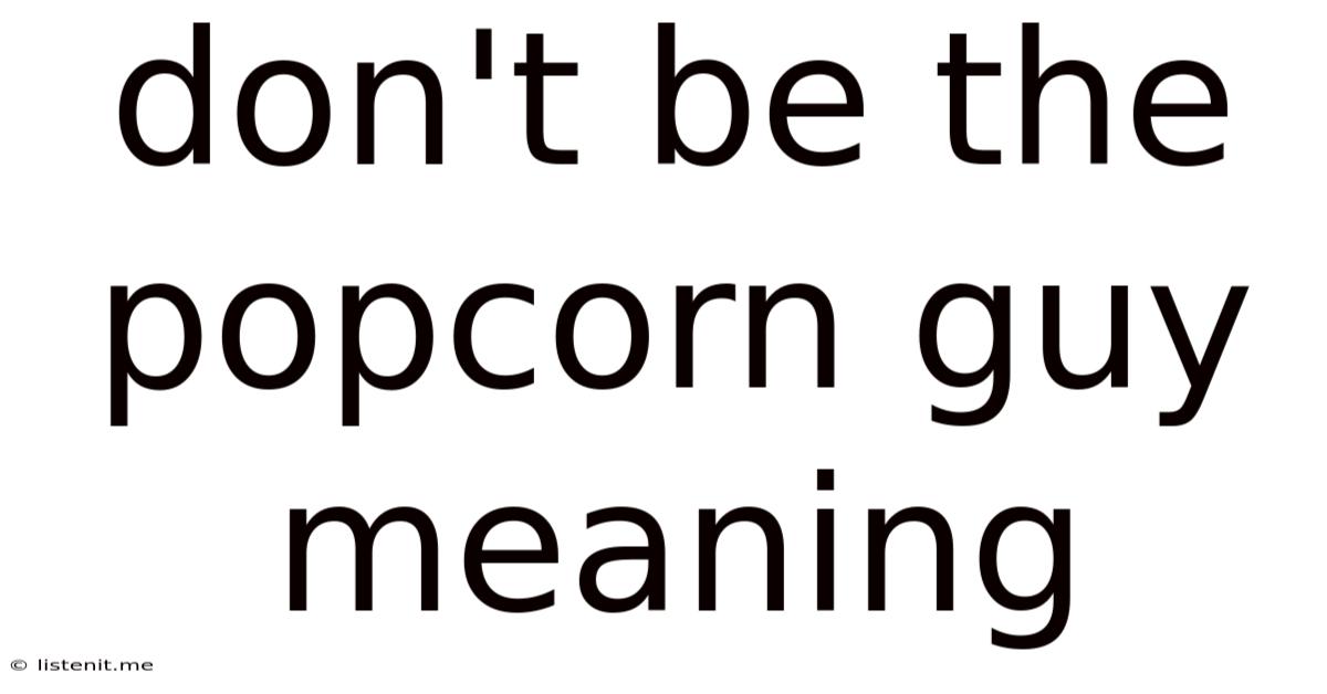 Don't Be The Popcorn Guy Meaning