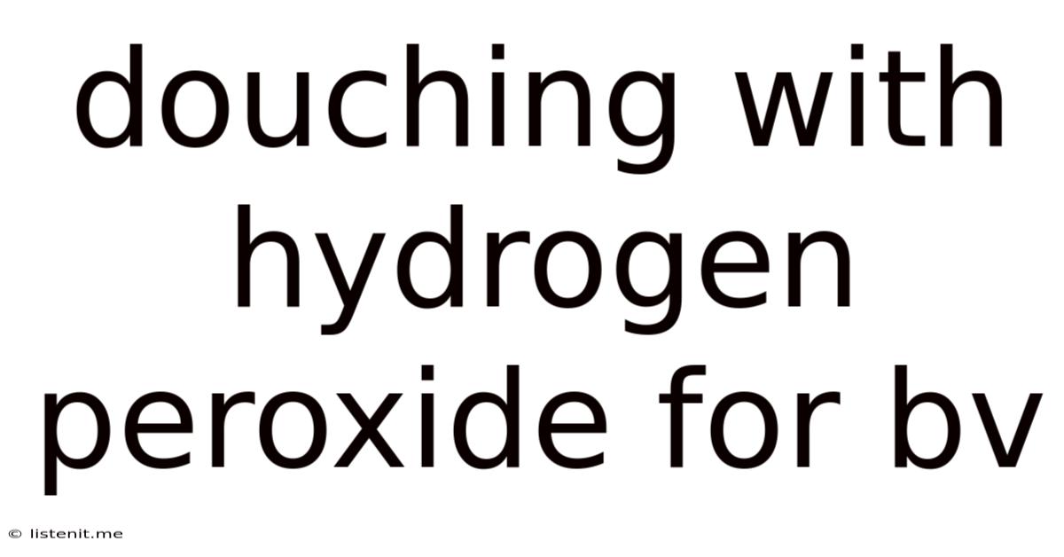 Douching With Hydrogen Peroxide For Bv