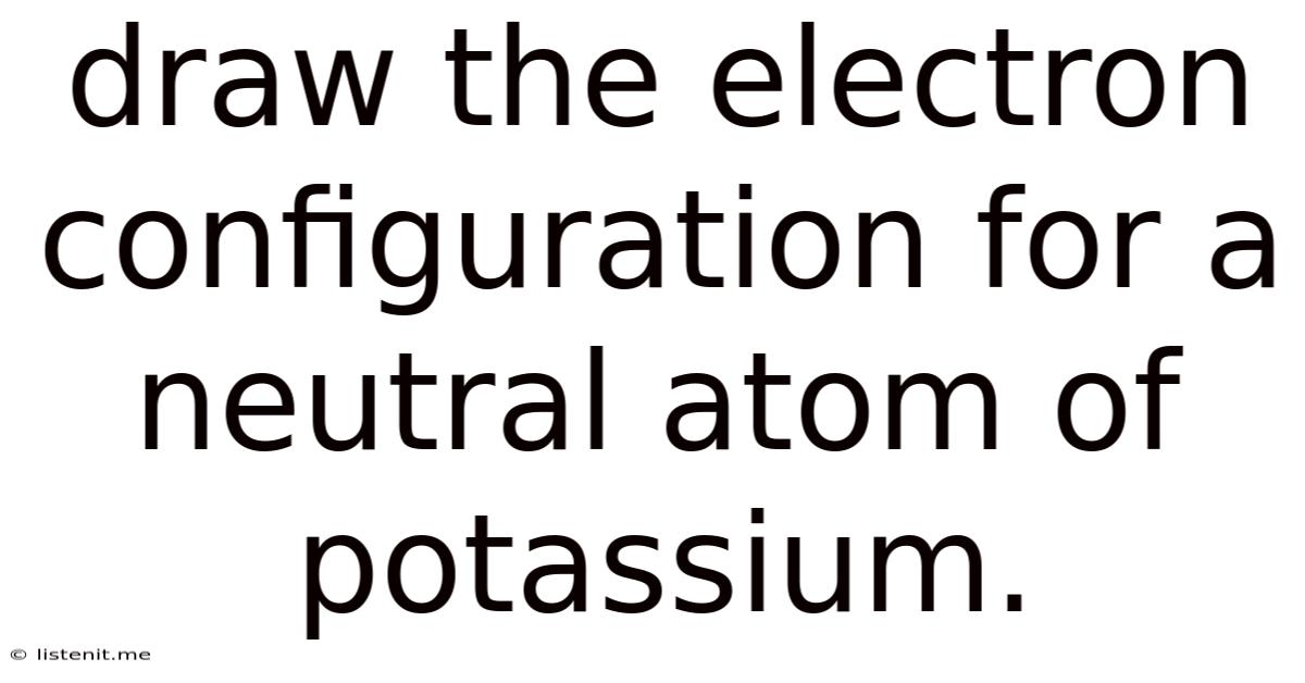 Draw The Electron Configuration For A Neutral Atom Of Potassium.