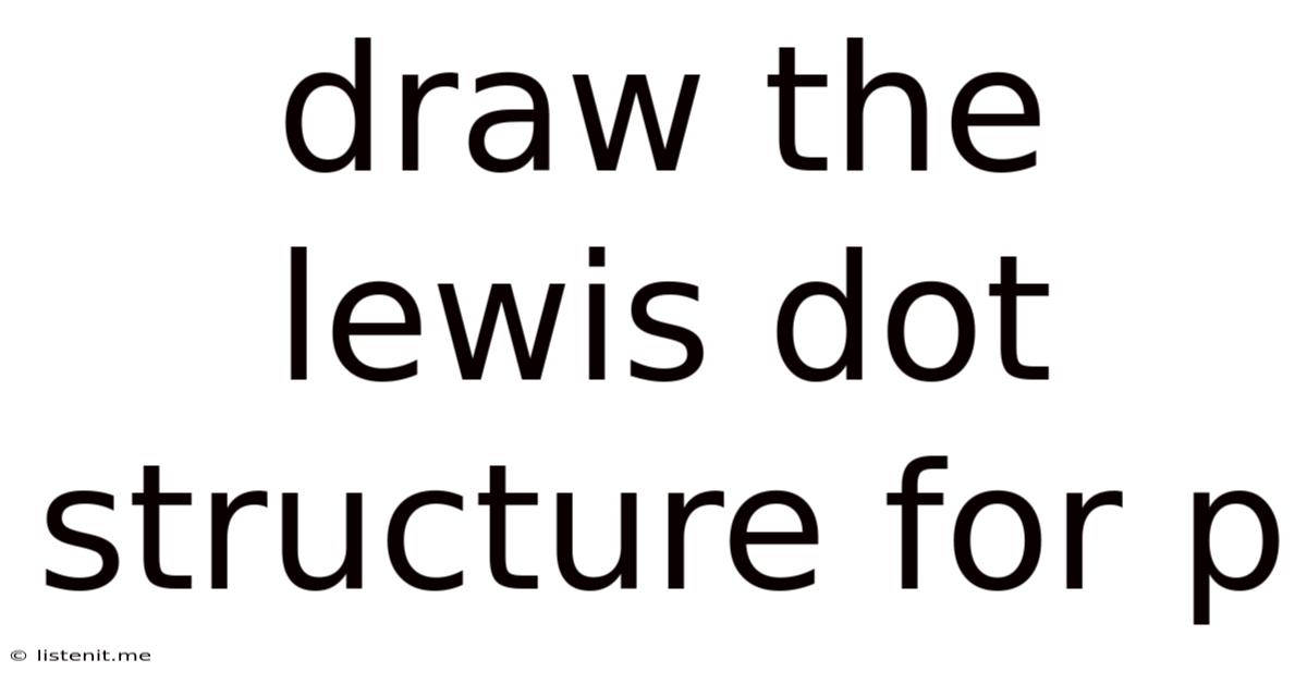 Draw The Lewis Dot Structure For P
