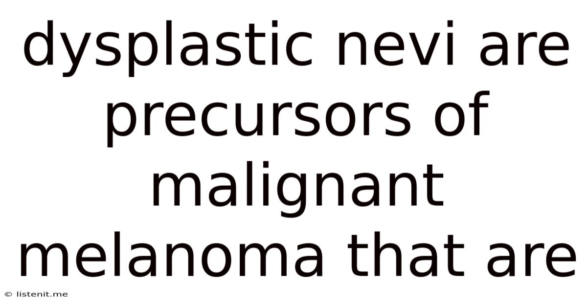 Dysplastic Nevi Are Precursors Of Malignant Melanoma That Are