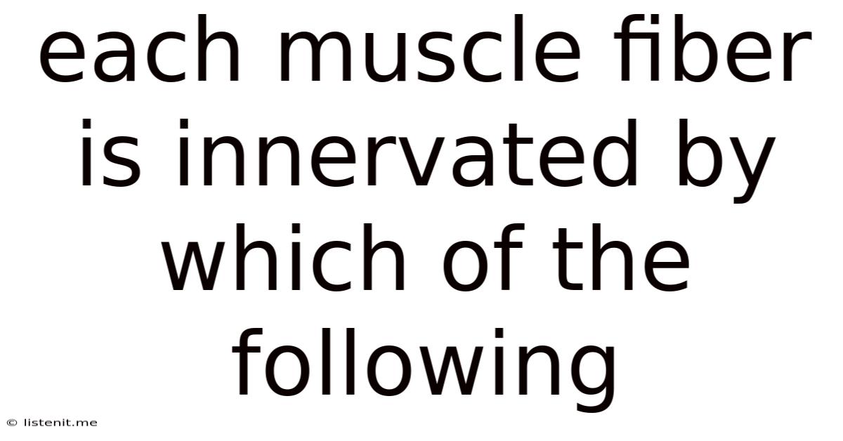 Each Muscle Fiber Is Innervated By Which Of The Following