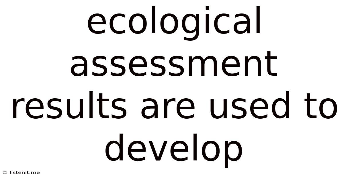Ecological Assessment Results Are Used To Develop
