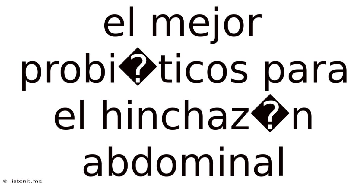 El Mejor Probi�ticos Para El Hinchaz�n Abdominal