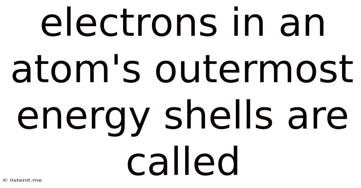 Electrons In An Atom's Outermost Energy Shells Are Called