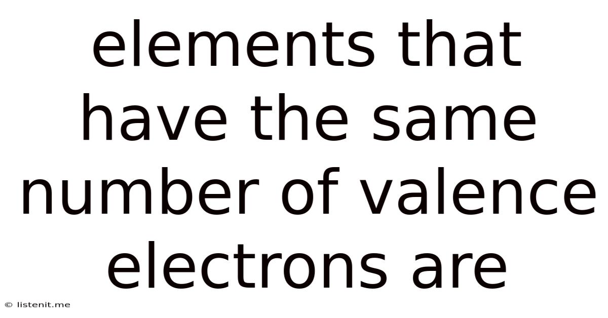 Elements That Have The Same Number Of Valence Electrons Are