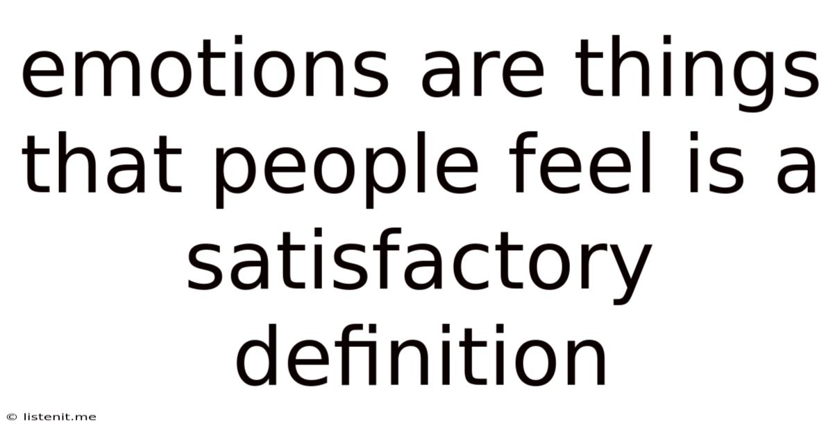 Emotions Are Things That People Feel Is A Satisfactory Definition