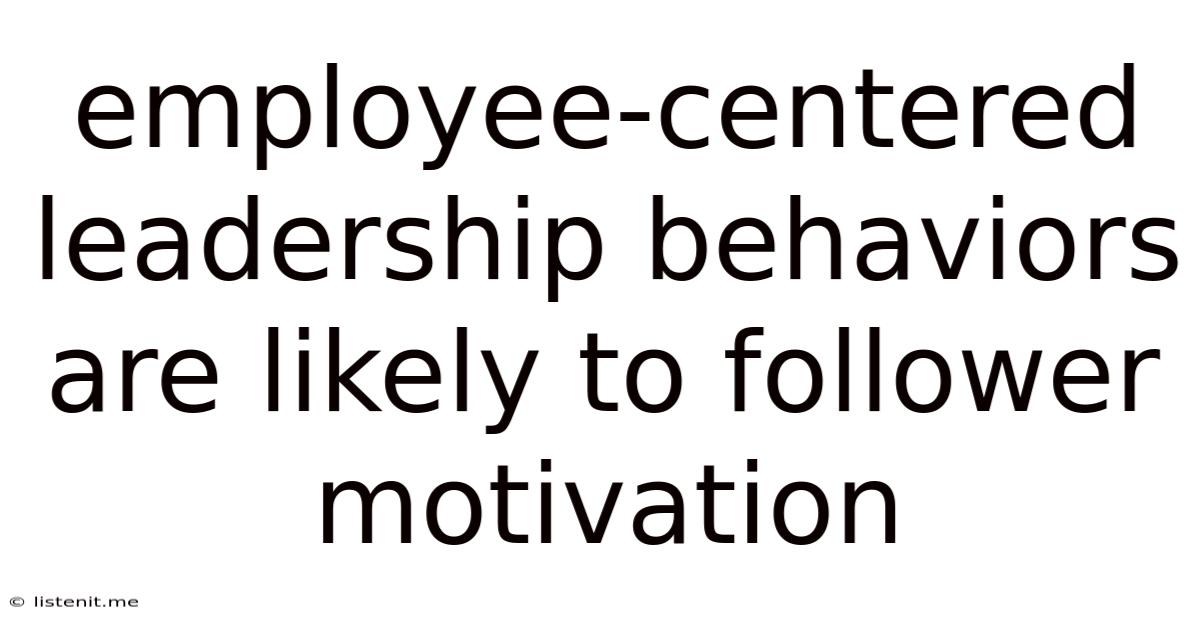 Employee-centered Leadership Behaviors Are Likely To Follower Motivation