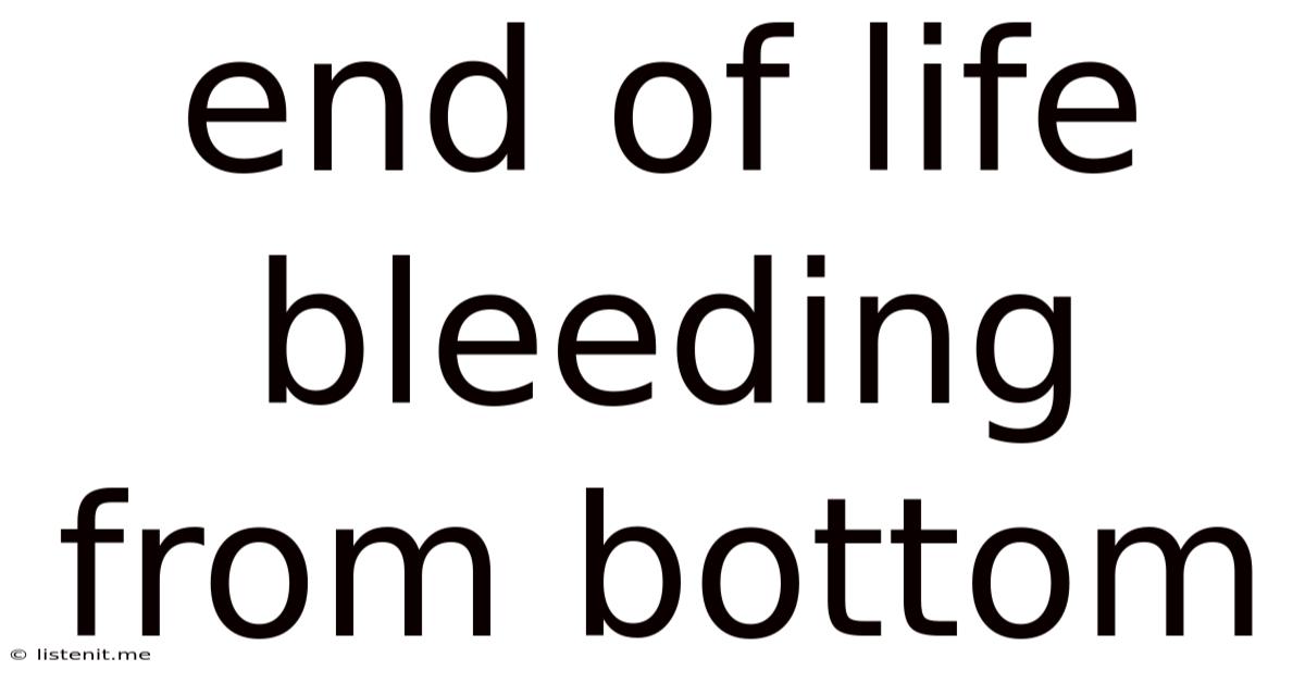 End Of Life Bleeding From Bottom