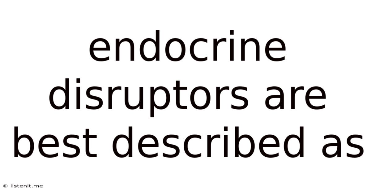 Endocrine Disruptors Are Best Described As