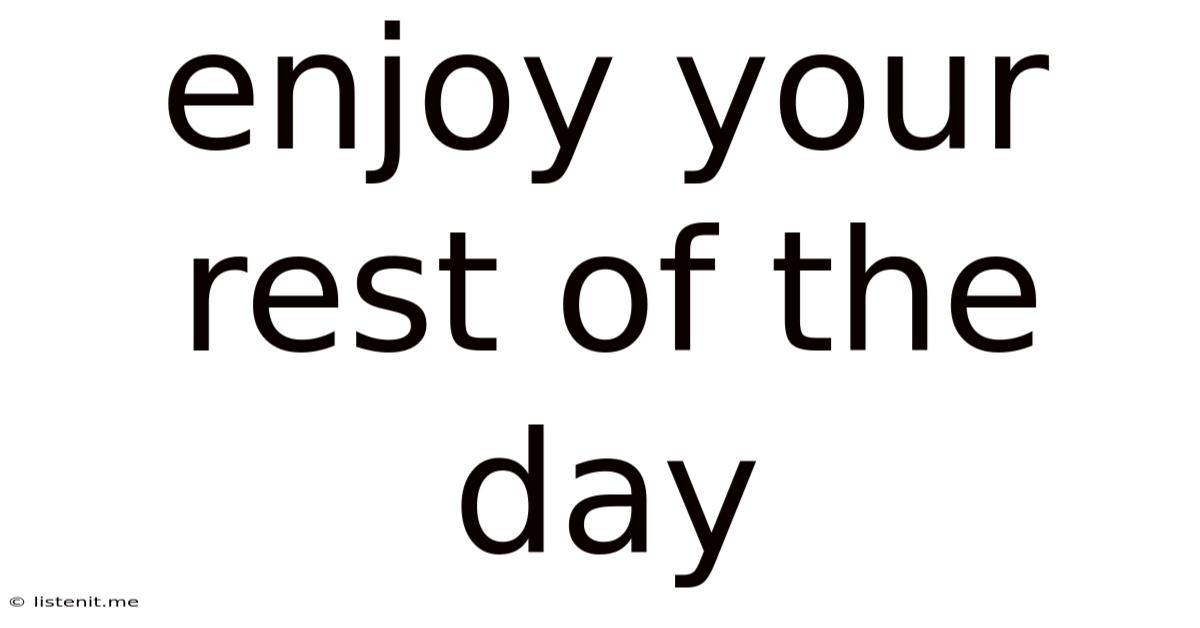 Enjoy Your Rest Of The Day