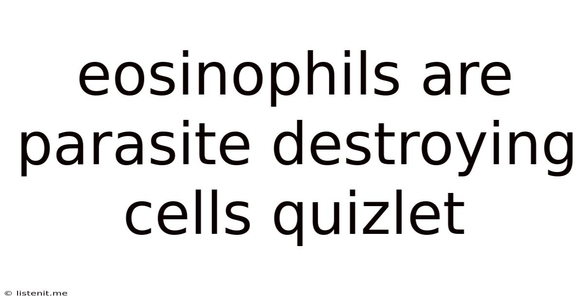 Eosinophils Are Parasite Destroying Cells Quizlet