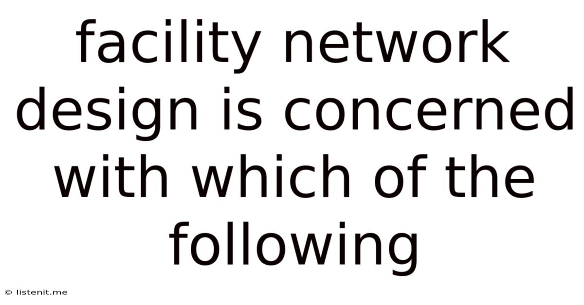 Facility Network Design Is Concerned With Which Of The Following