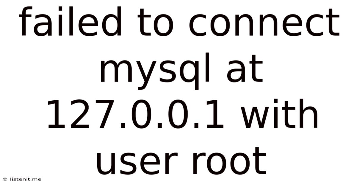 Failed To Connect Mysql At 127.0.0.1 With User Root