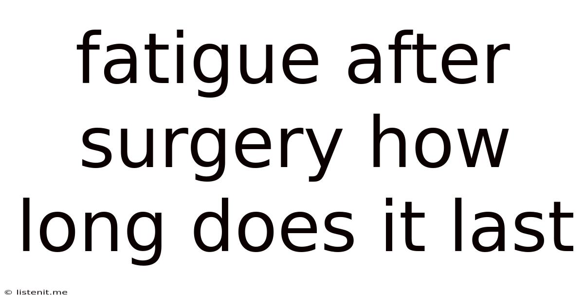 Fatigue After Surgery How Long Does It Last