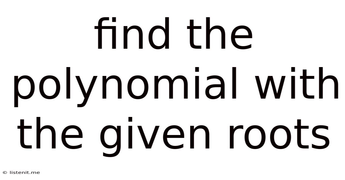 Find The Polynomial With The Given Roots