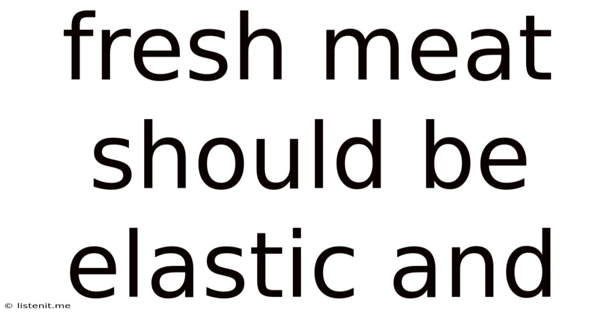Fresh Meat Should Be Elastic And
