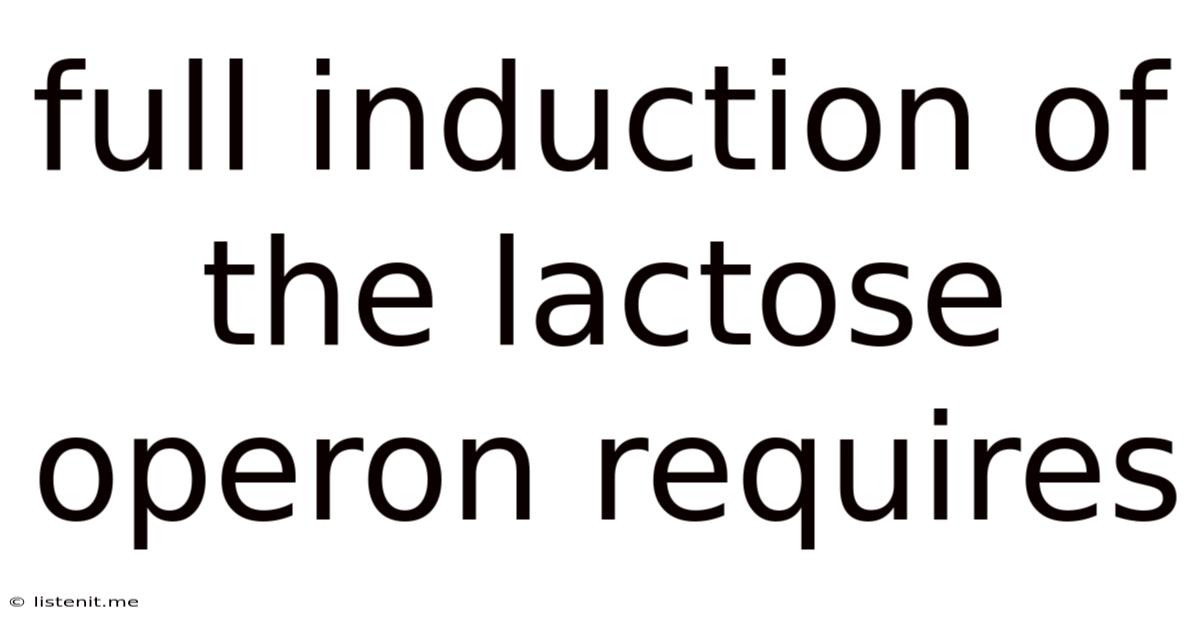Full Induction Of The Lactose Operon Requires