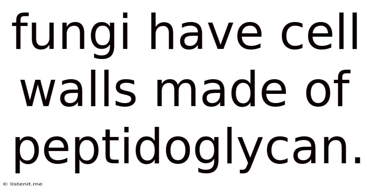 Fungi Have Cell Walls Made Of Peptidoglycan.