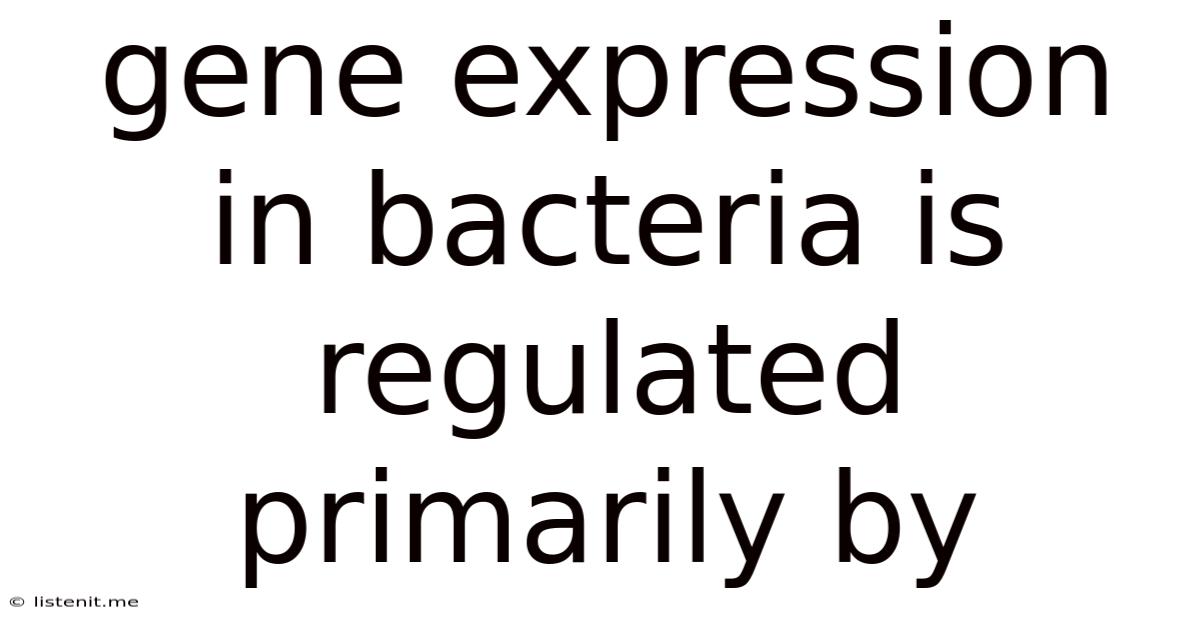 Gene Expression In Bacteria Is Regulated Primarily By