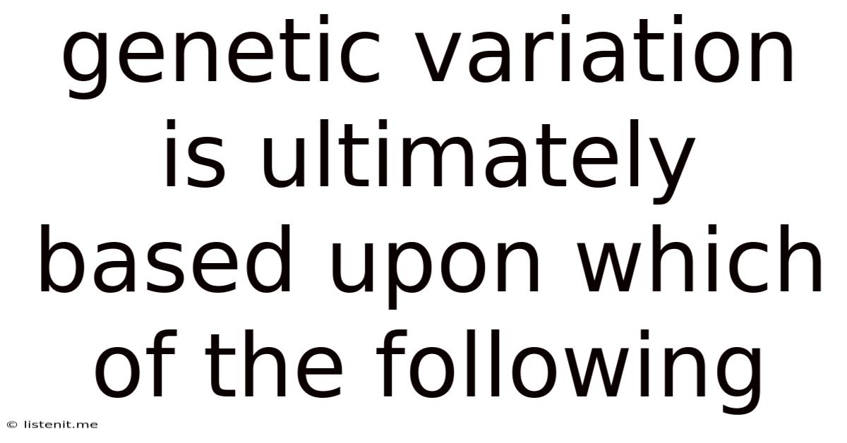 Genetic Variation Is Ultimately Based Upon Which Of The Following