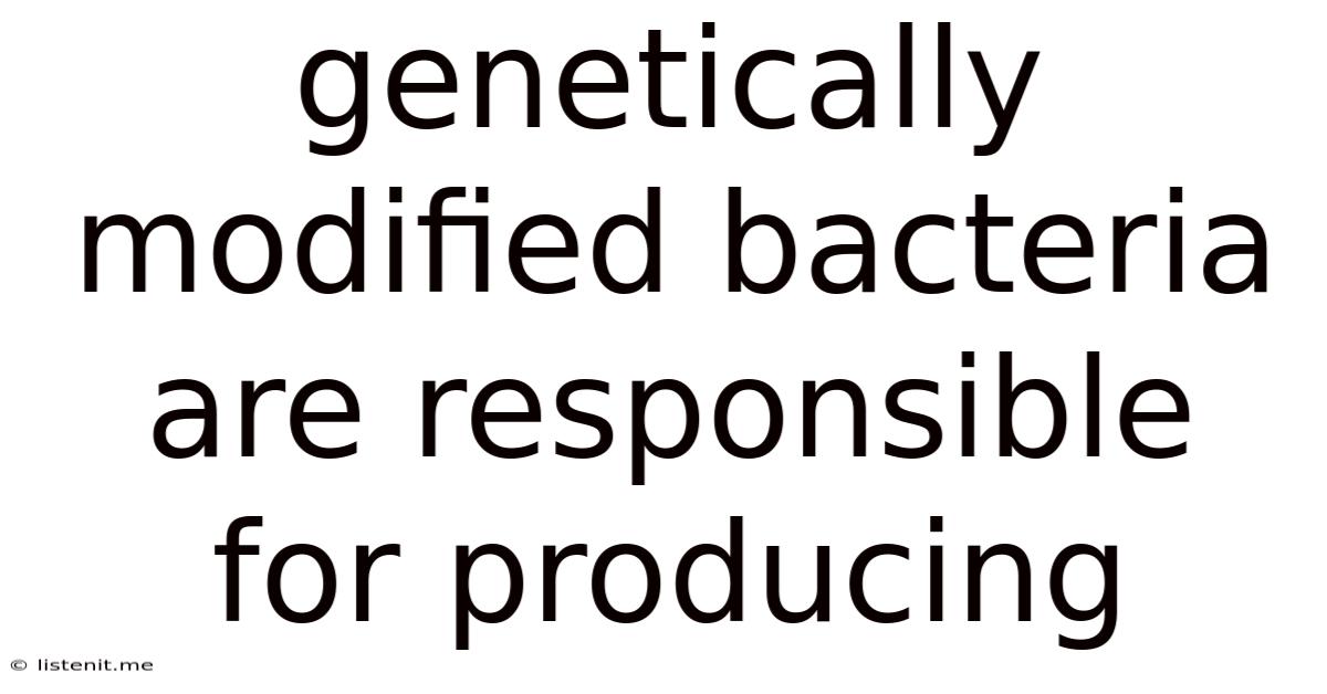 Genetically Modified Bacteria Are Responsible For Producing