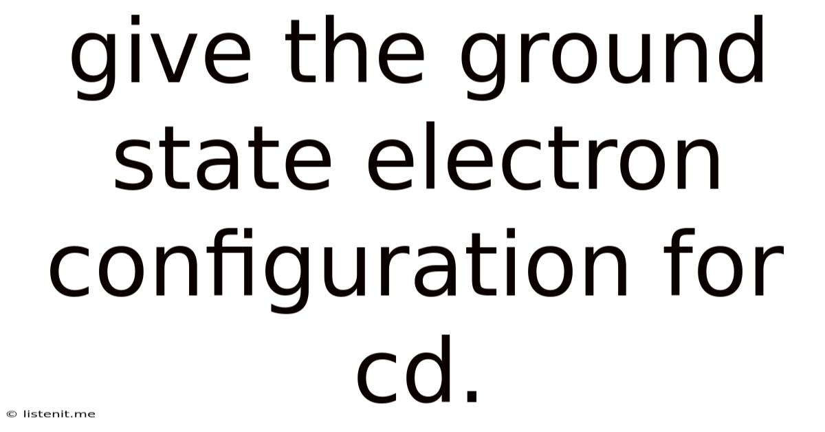 Give The Ground State Electron Configuration For Cd.