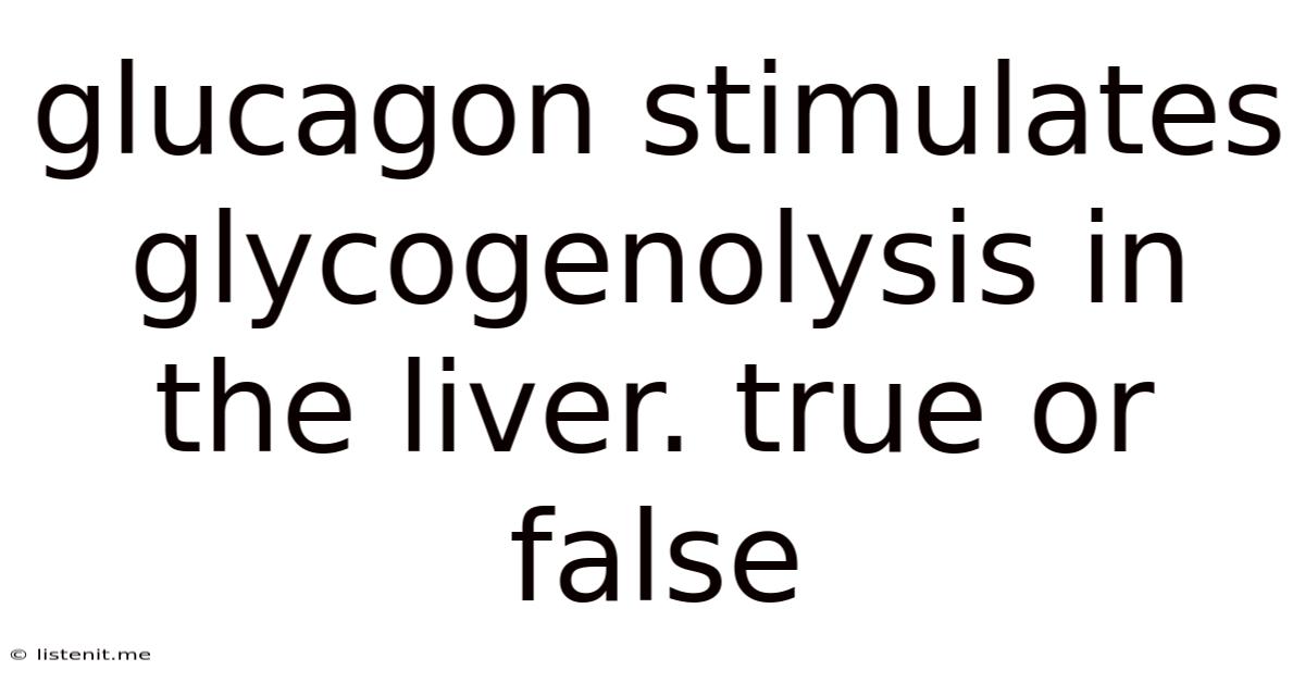 Glucagon Stimulates Glycogenolysis In The Liver. True Or False