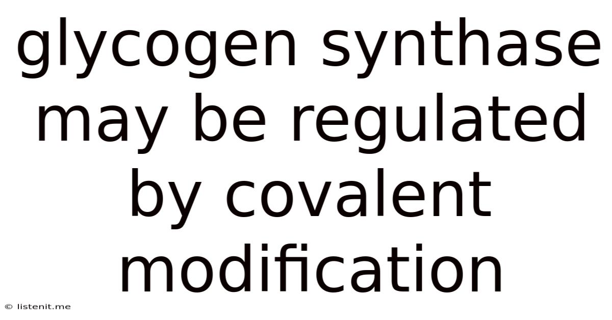 Glycogen Synthase May Be Regulated By Covalent Modification