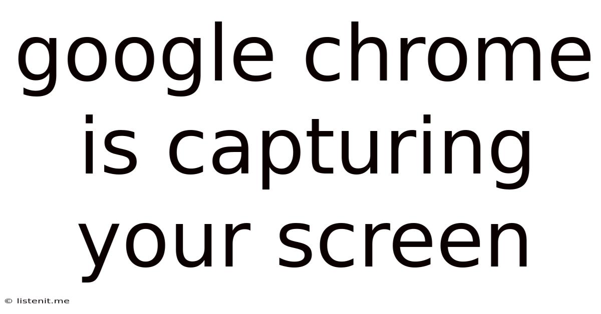 Google Chrome Is Capturing Your Screen