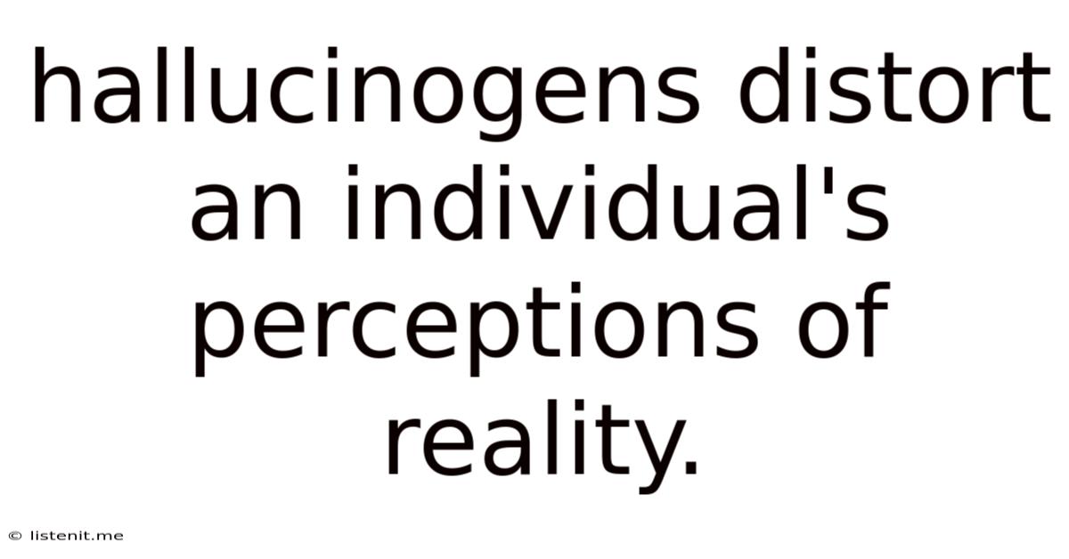 Hallucinogens Distort An Individual's Perceptions Of Reality.