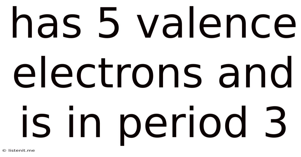 Has 5 Valence Electrons And Is In Period 3