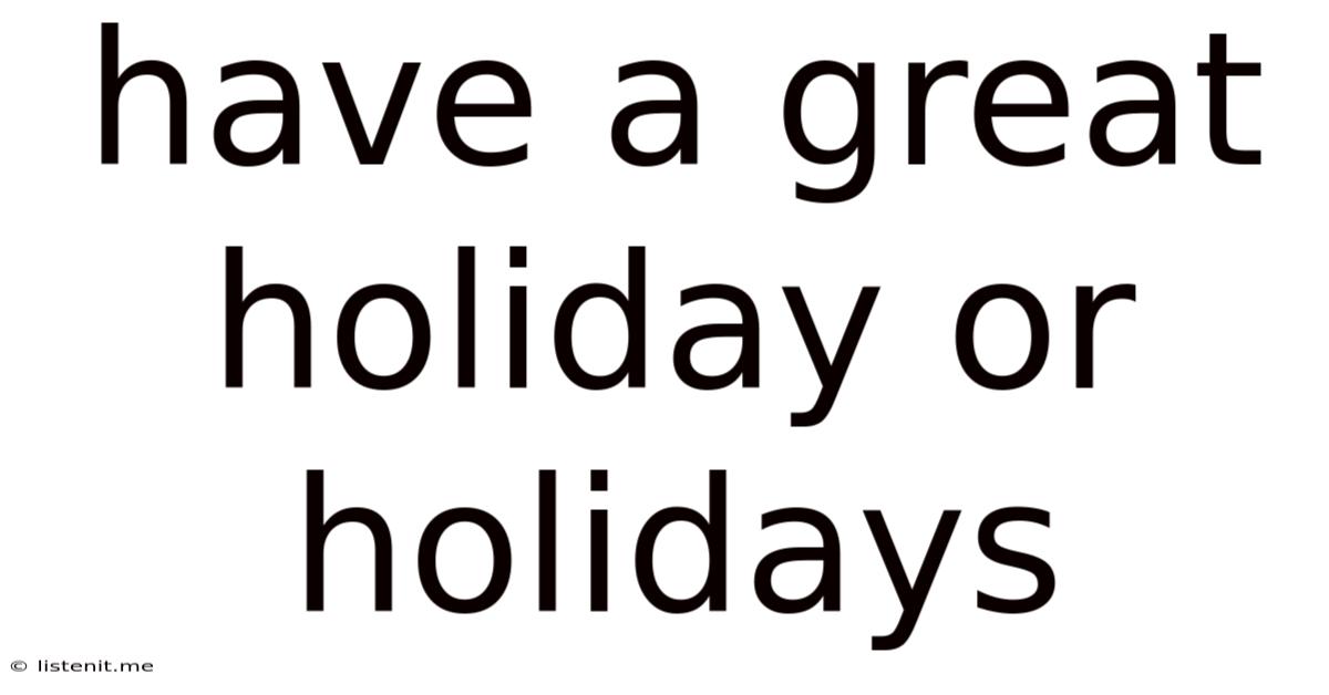 Have A Great Holiday Or Holidays